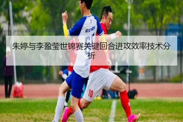朱婷与李盈莹世锦赛关键回合进攻效率技术分析